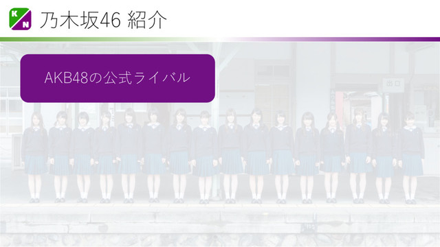 乃木坂46 紹介
AKB48の公式ライバル
