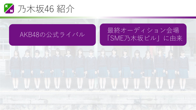 乃木坂46 紹介
AKB48の公式ライバル
最終オーディション会場
「SME乃木坂ビル」に由来
