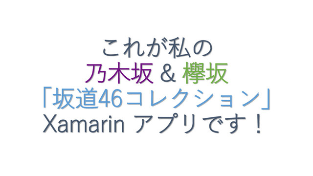 これが私の
乃木坂 & 欅坂
「坂道46コレクション」
Xamarin アプリです！
