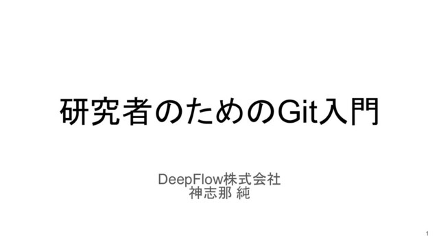 研究者のためのGit入門
DeepFlow株式会社
神志那 純
1
