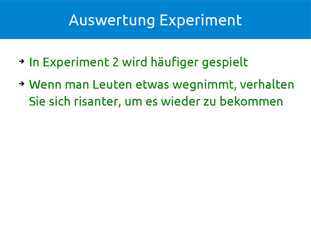 Auswertung Experiment
➔
In Experiment 2 wird häufiger gespielt
➔
Wenn man Leuten etwas wegnimmt, verhalten
Sie sich risanter, um es wieder zu bekommen
