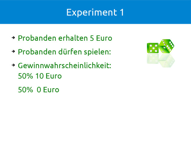 Experiment 1
➔
Probanden erhalten 5 Euro
➔
Probanden dürfen spielen:
➔
Gewinnwahrscheinlichkeit:
50% 10 Euro
50% 0 Euro
