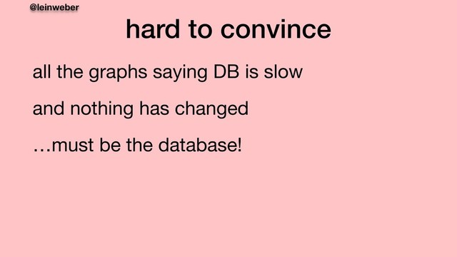 @leinweber
hard to convince
all the graphs saying DB is slow

and nothing has changed

…must be the database!
