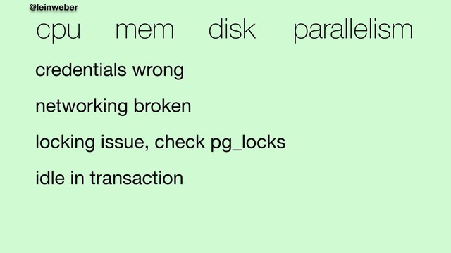 @leinweber
cpu mem disk parallelism
credentials wrong

networking broken 

locking issue, check pg_locks

idle in transaction
