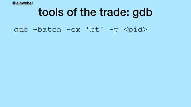 @leinweber
tools of the trade: gdb
gdb -batch -ex 'bt' -p 
