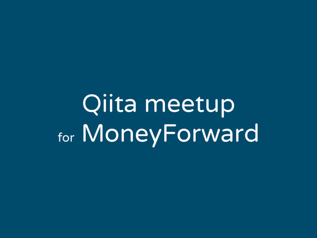 Qiita meetup
for
MoneyForward
