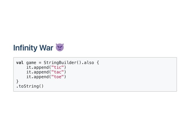 Infinity War
val game = StringBuilder().also {
it.append("tic")
it.append("tac")
it.append("toe")
}
.toString()
