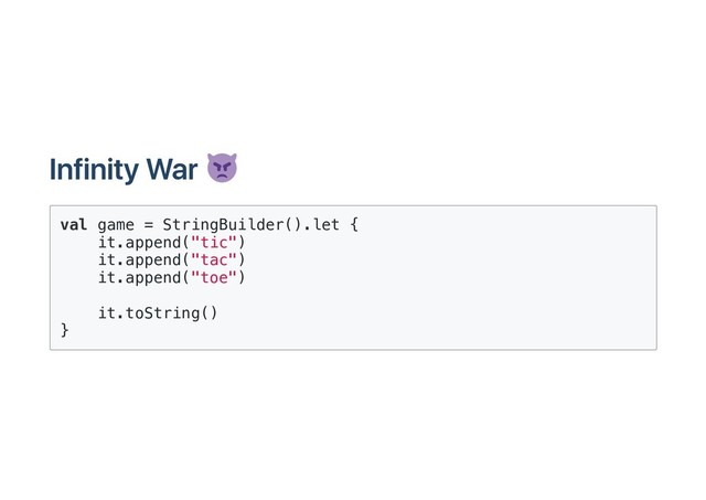 Infinity War
val game = StringBuilder().let {
it.append("tic")
it.append("tac")
it.append("toe")
it.toString()
}
