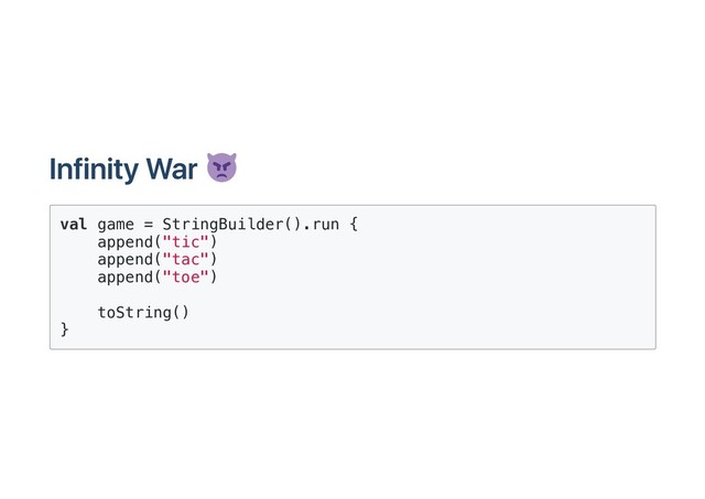 Infinity War
val game = StringBuilder().run {
append("tic")
append("tac")
append("toe")
toString()
}

