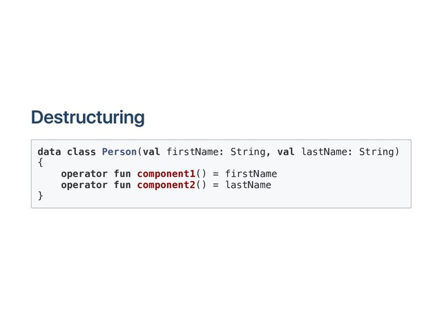 Destructuring
data class Person(val firstName: String, val lastName: String)
{
operator fun component1() = firstName
operator fun component2() = lastName
}
