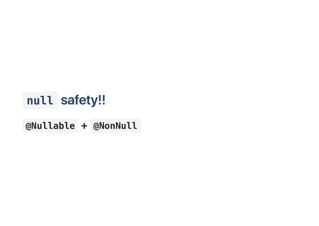 null
safety!!
@Nullable
+ @NonNull
