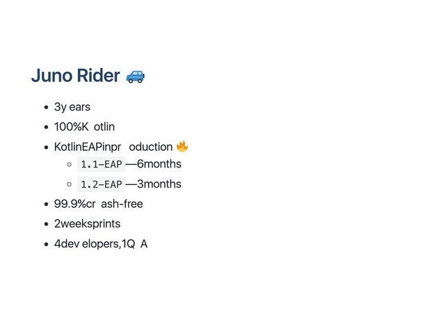 Juno Rider
3 years
100 % Kotlin
Kotlin EAP in production
1.1-EAP
— 6 months
1.2-EAP
— 3 months
99.9 % crash‑free
2 week sprints
4 developers, 1 QA
