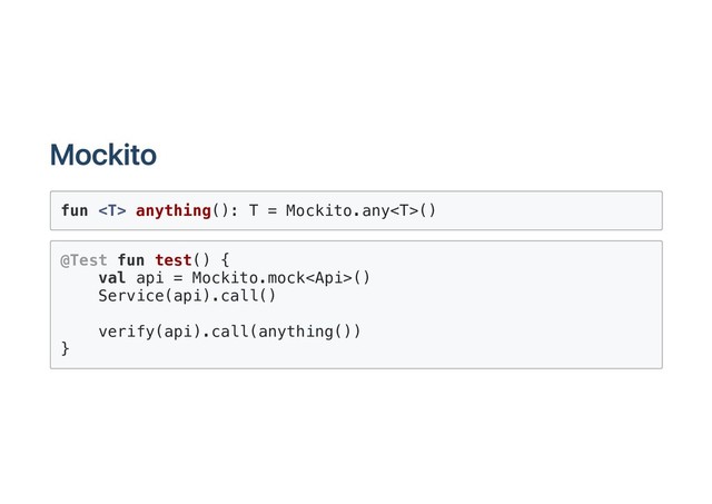 Mockito
fun  anything(): T = Mockito.any()
@Test fun test() {
val api = Mockito.mock()
Service(api).call()
verify(api).call(anything())
}
