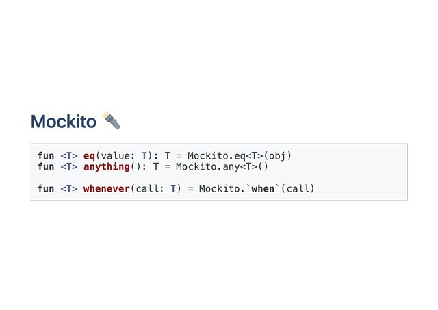 Mockito
fun  eq(value: T): T = Mockito.eq(obj)
fun  anything(): T = Mockito.any()
fun  whenever(call: T) = Mockito.`when`(call)
