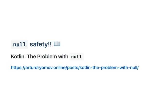 null
safety!!
Kotlin: The Problem with null
https://arturdryomov.online/posts/kotlin‑the‑problem‑with‑null/
