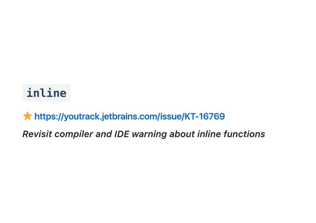 inline
https://youtrack.jetbrains.com/issue/KT‑16769
Revisit compiler and IDE warning about inline functions
