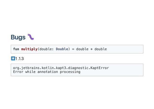 Bugs
fun multiply(double: Double) = double * double
1.1.3
org.jetbrains.kotlin.kapt3.diagnostic.KaptError
Error while annotation processing
