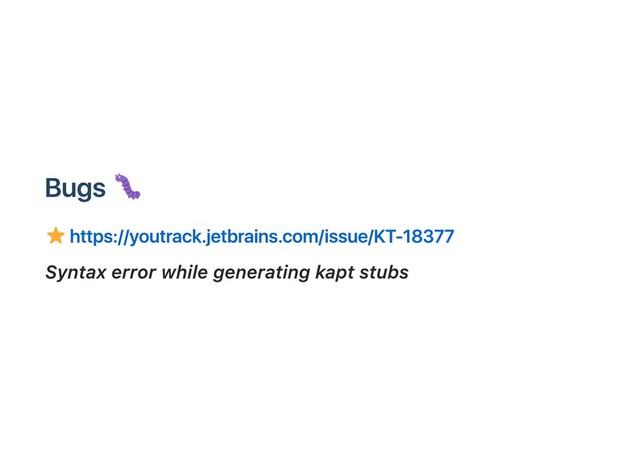 Bugs
https://youtrack.jetbrains.com/issue/KT‑18377
Syntax error while generating kapt stubs
