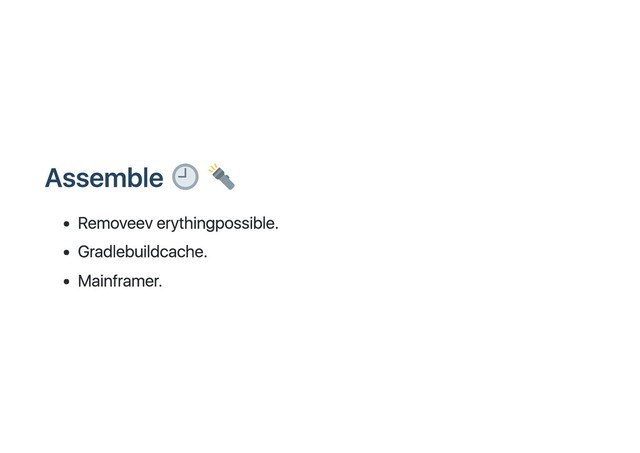 Assemble
Remove everything possible.
Gradle build cache.
Mainframer.
