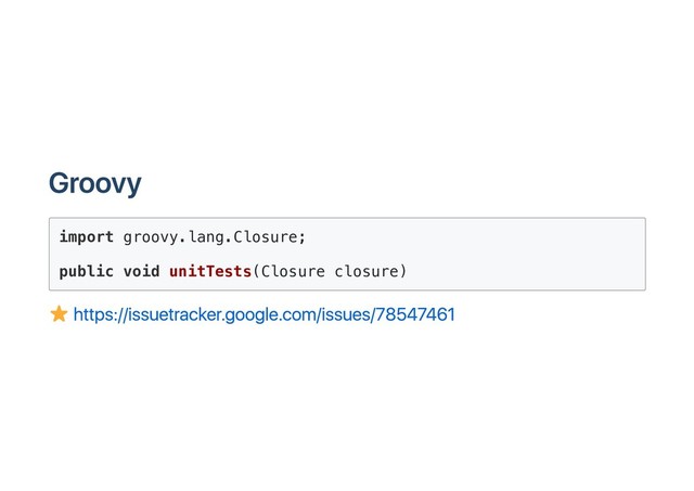 Groovy
import groovy.lang.Closure;
public void unitTests(Closure closure)
https://issuetracker.google.com/issues/78547461
