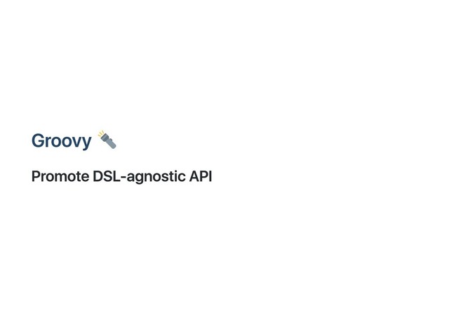 Groovy
Promote DSL‑agnostic API
