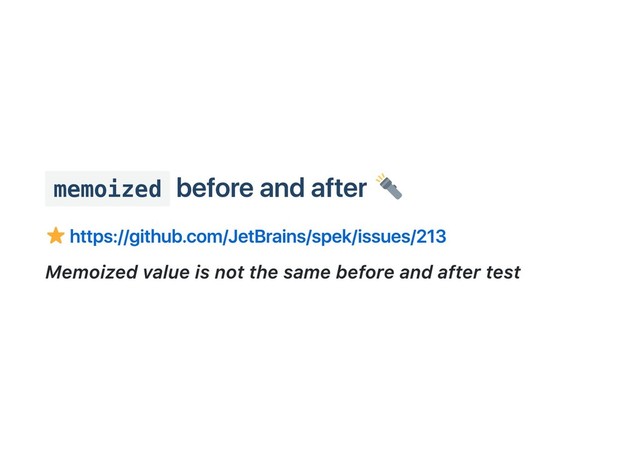 memoized
before and after
https://github.com/JetBrains/spek/issues/213
Memoized value is not the same before and after test
