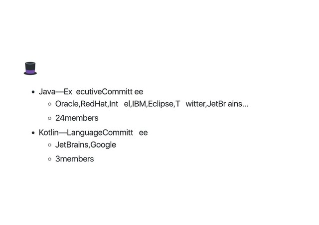 Java — Executive Committee
Oracle, Red Hat, Intel, IBM, Eclipse, Twitter, JetBrains...
24 members
Kotlin — Language Committee
JetBrains, Google
3 members
