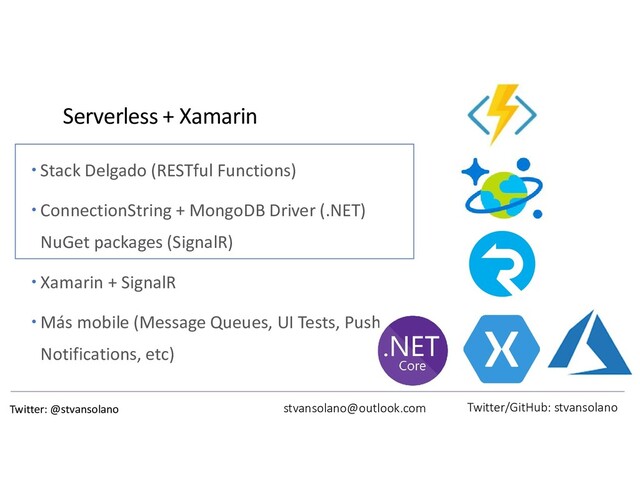 Serverless + Xamarin
 Stack Delgado (RESTful Functions)
 ConnectionString + MongoDB Driver (.NET)
NuGet packages (SignalR)
 Xamarin + SignalR
 Más mobile (Message Queues, UI Tests, Push
Notifications, etc)
stvansolano@outlook.com Twitter/GitHub: stvansolano
Twitter: @stvansolano
