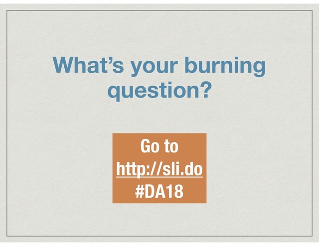 What’s your burning
question?
Go to
http://sli.do
#DA18
