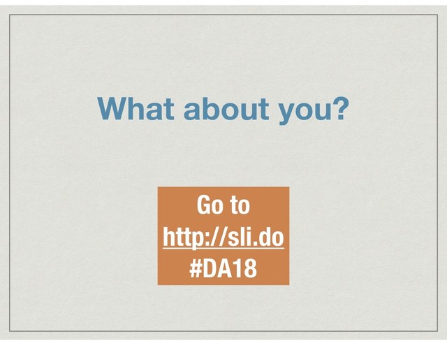 What about you?
Go to
http://sli.do
#DA18
