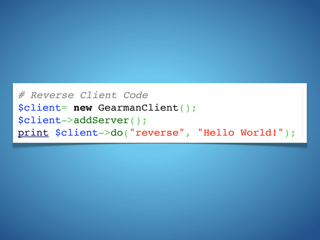 # Reverse Client Code
$client= new GearmanClient();
$client->addServer();
print $client->do("reverse", "Hello World!");
