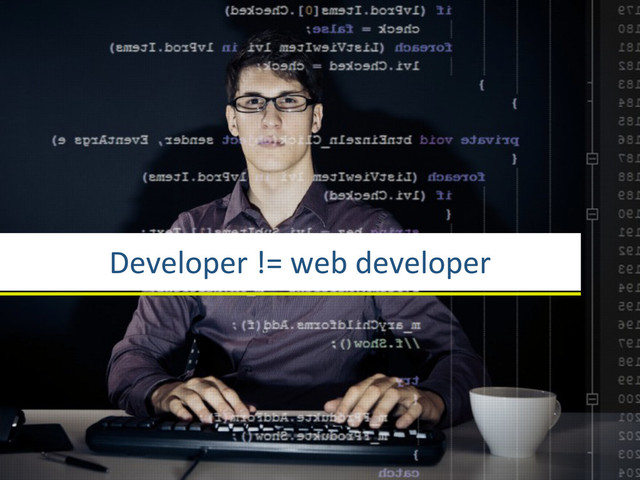 Developer	  !=	  web	  developer
