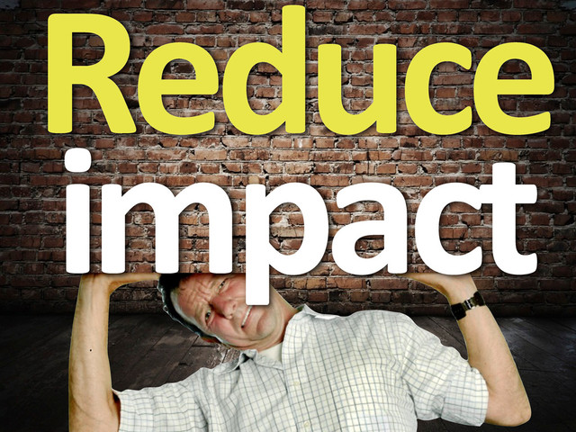 Reduce	  
impact
