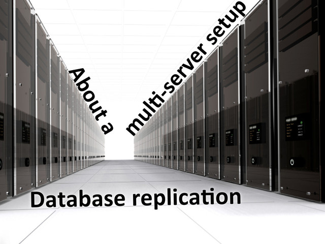 m
ulC-­‐server	  setup
About	  a
Database	  replicaCon
