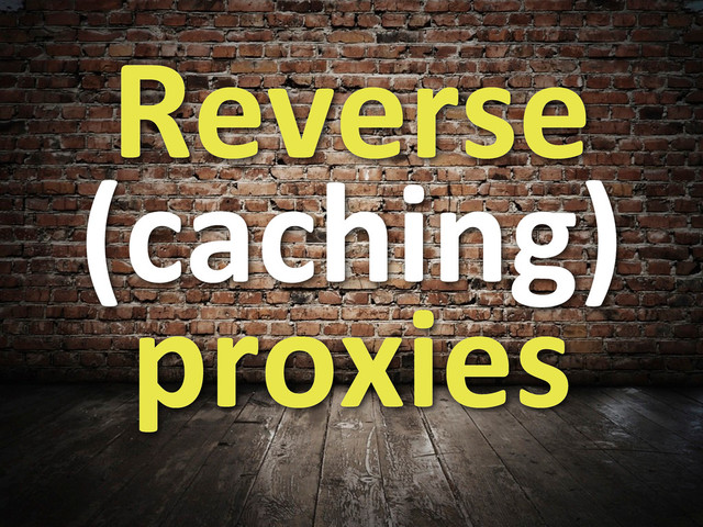 Reverse	  
(caching)	  
proxies
