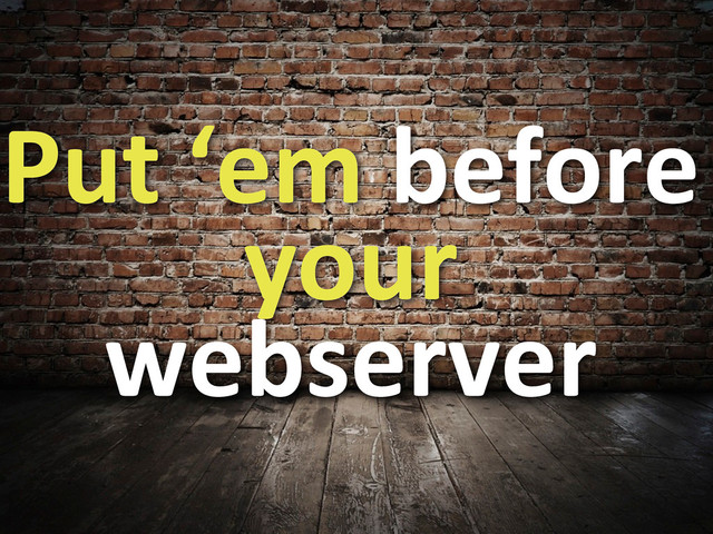 Put	  ‘em	  before	  
your	  
webserver
