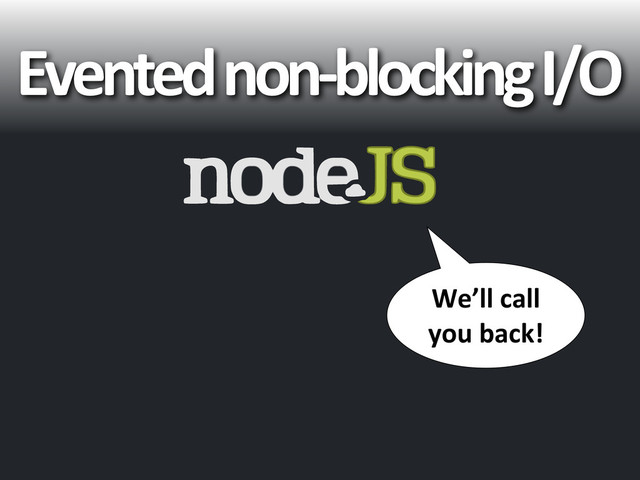Evented	  non-­‐blocking	  I/O
We’ll	  call	  
you	  back!
