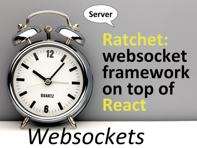Websockets
Server
Ratchet:	  
websocket	  
framework	  
on	  top	  of	  
React
