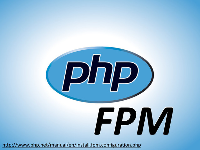 FPM
hJp://www.php.net/manual/en/install.fpm.conﬁguraOon.php
