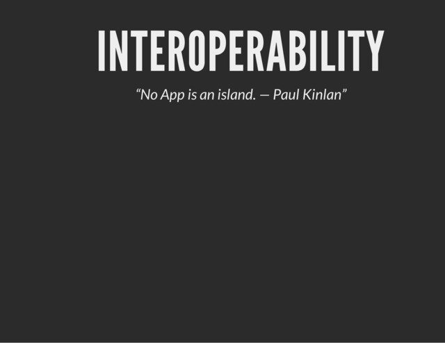 INTEROPERABILITY
“No App is an island. — Paul Kinlan”
