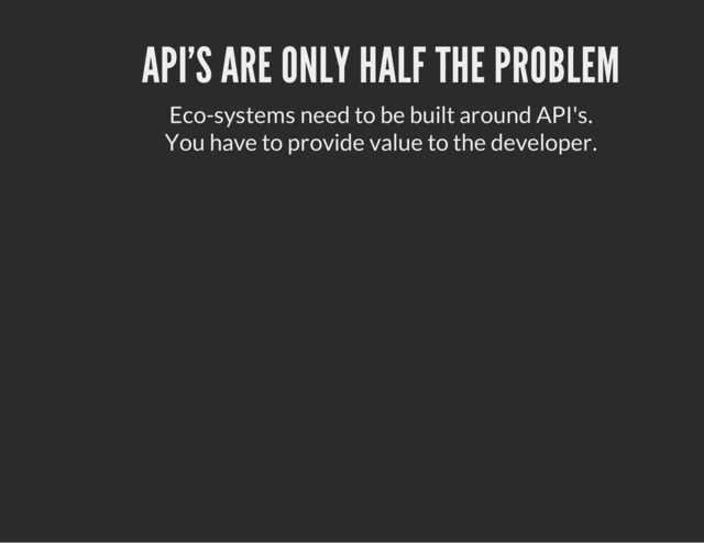 API'S ARE ONLY HALF THE PROBLEM
Eco-systems need to be built around API's.
You have to provide value to the developer.
