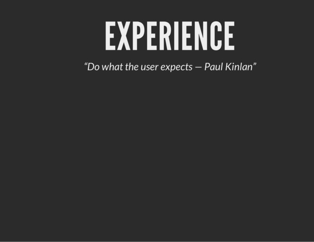 EXPERIENCE
“Do what the user expects — Paul Kinlan”
