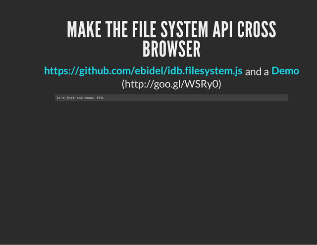 MAKE THE FILE SYSTEM API CROSS
BROWSER
and a
(http://goo.gl/WSRy0)
https://github.com/ebidel/idb.filesystem.js Demo
I
t
'
s j
u
s
t t
h
e s
a
m
e
. F
T
W
.
