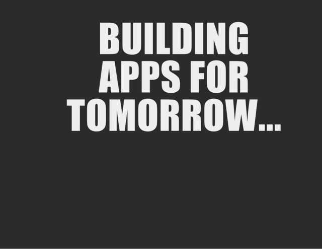 BUILDING
APPS FOR
TOMORROW...
