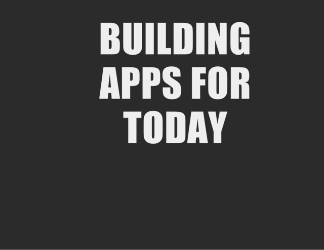 BUILDING
APPS FOR
TODAY

