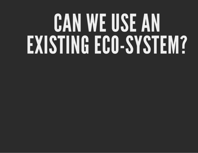 CAN WE USE AN
EXISTING ECO-SYSTEM?
