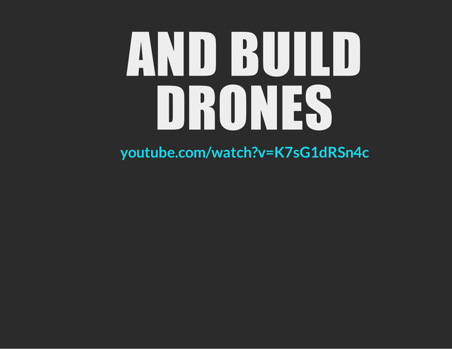 AND BUILD
DRONES
youtube.com/watch?v=K7sG1dRSn4c
