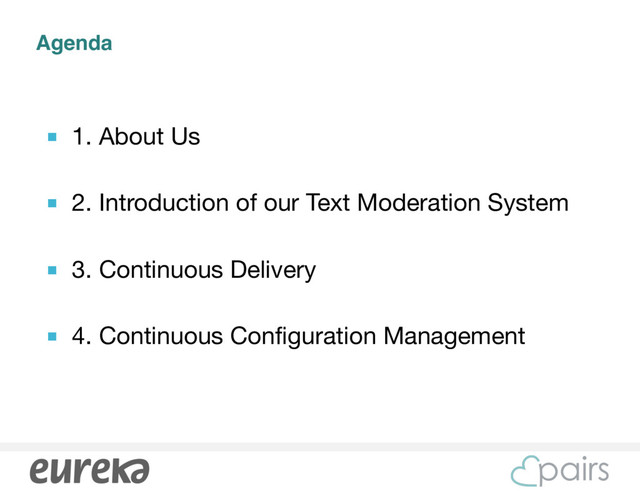 Agenda
■ 1. About Us

■ 2. Introduction of our Text Moderation System

■ 3. Continuous Delivery

■ 4. Continuous Configuration Management
