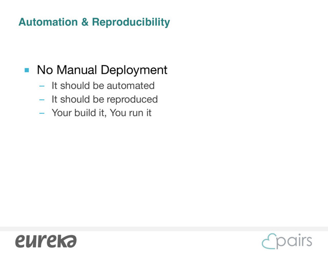 Automation & Reproducibility
■ No Manual Deployment

– It should be automated 

– It should be reproduced

– Your build it, You run it
