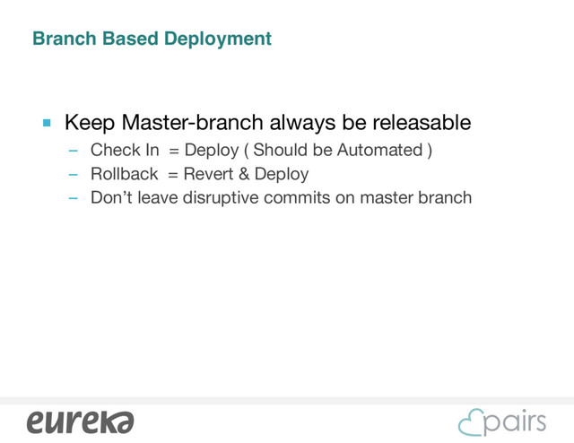 Branch Based Deployment
■ Keep Master-branch always be releasable

– Check In = Deploy ( Should be Automated )

– Rollback = Revert & Deploy

– Don’t leave disruptive commits on master branch

